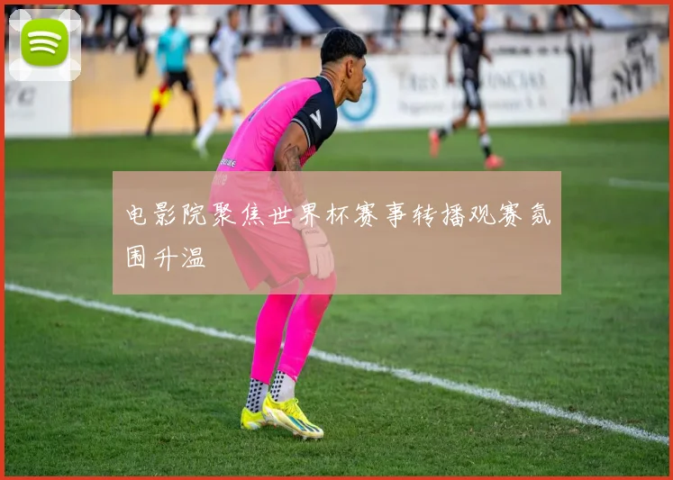 电影院聚焦世界杯赛事转播观赛氛围升温