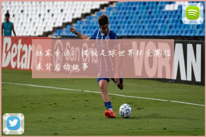 独家专访：揭秘足球世界杯全赛程表背后的故事