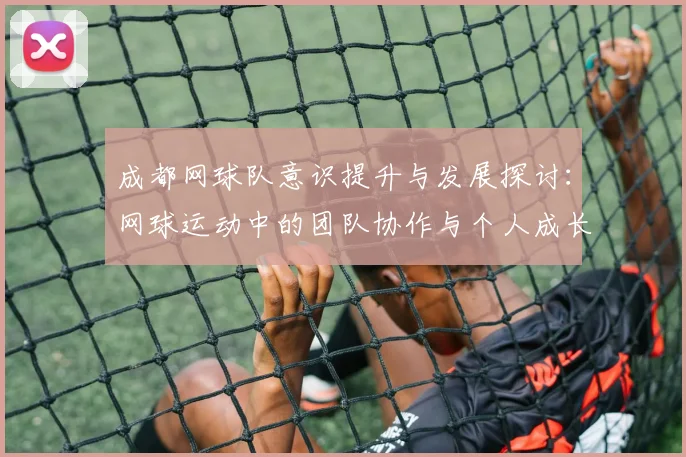 成都网球队意识提升与发展探讨：网球运动中的团队协作与个人成长分析