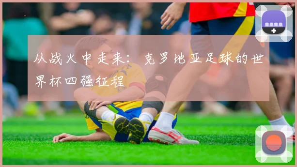 从战火中走来：克罗地亚足球的世界杯四强征程