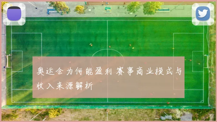 奥运会为何能盈利 赛事商业模式与收入来源解析