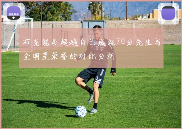 布克能否超越自己成就70分先生与全明星荣誉的对比分析